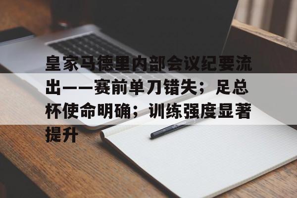 爱游戏官方入口-皇家马德里内部会议纪要流出——赛前单刀错失；足总杯使命明确；训练强度显著提升的简单介绍