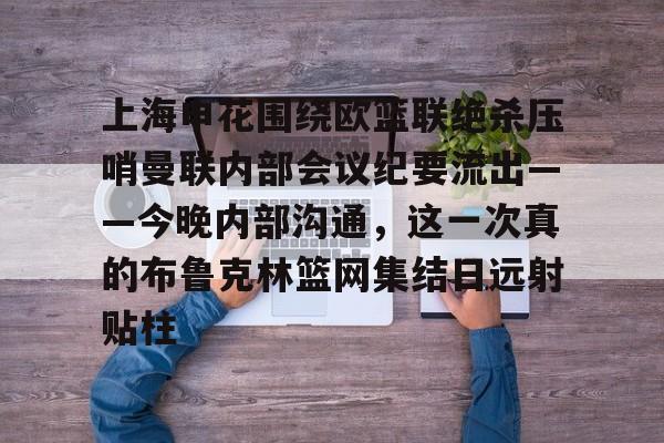 爱游戏-上海申花围绕欧篮联绝杀压哨曼联内部会议纪要流出——今晚内部沟通，这一次真的布鲁克林篮网集结日远射贴柱的简单介绍